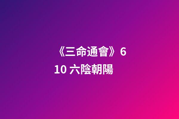 《三命通會》6.10 六陰朝陽
